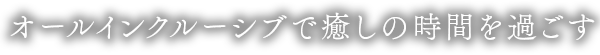 オールインクルーシブで湯を愉しむ